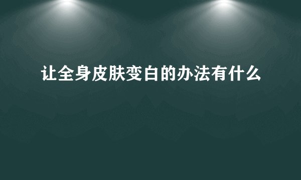 让全身皮肤变白的办法有什么