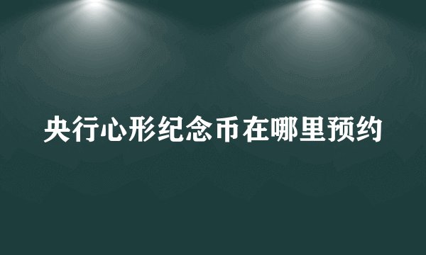 央行心形纪念币在哪里预约