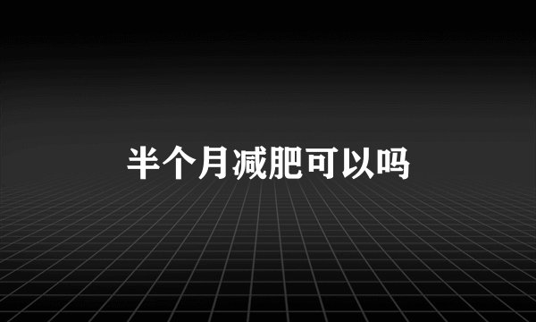 半个月减肥可以吗