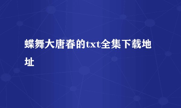 蝶舞大唐春的txt全集下载地址