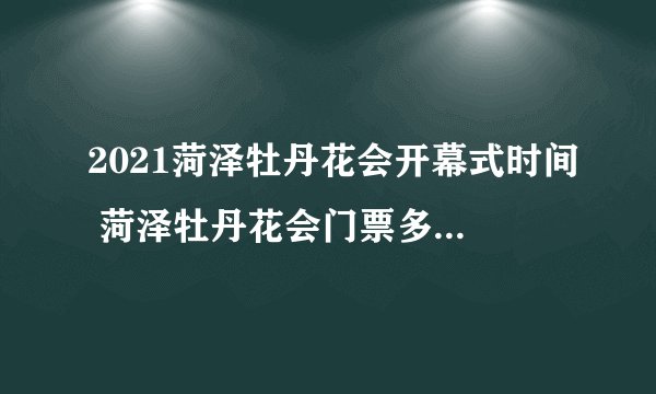2021菏泽牡丹花会开幕式时间 菏泽牡丹花会门票多少钱一张