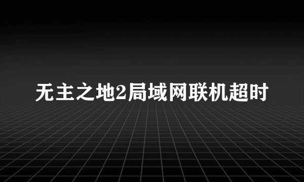 无主之地2局域网联机超时