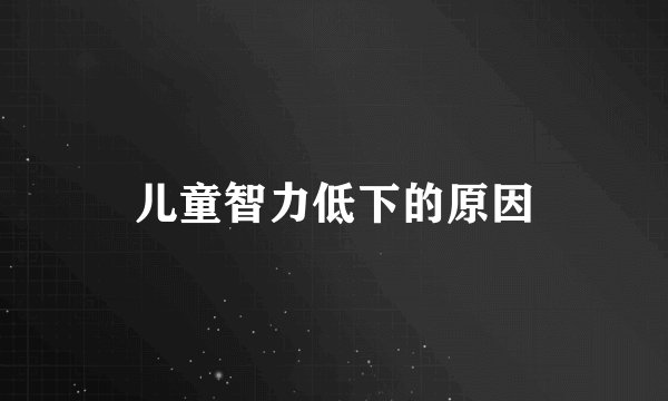 儿童智力低下的原因