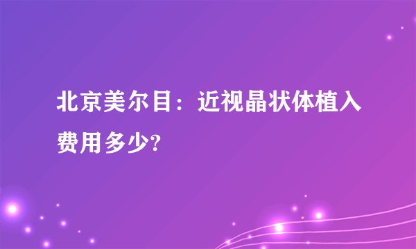 北京美尔目：近视晶状体植入费用多少?