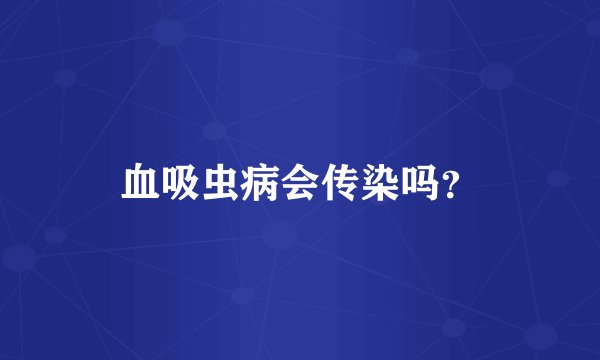 血吸虫病会传染吗？