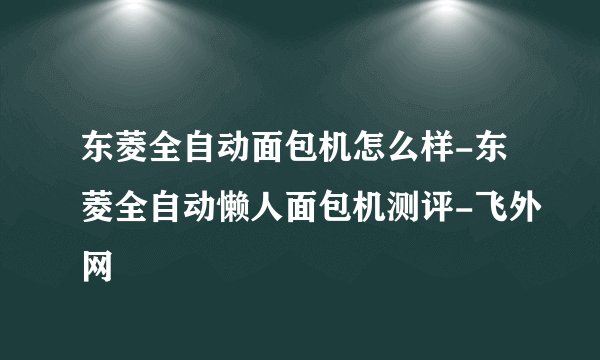 东菱全自动面包机怎么样-东菱全自动懒人面包机测评-飞外网