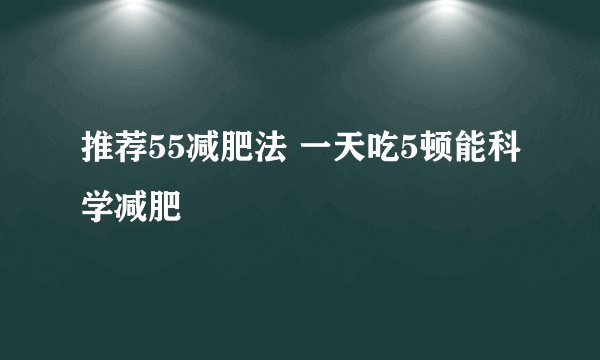 推荐55减肥法 一天吃5顿能科学减肥