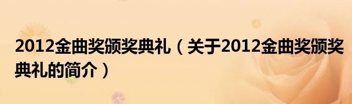 2012金曲奖颁奖典礼（关于2012金曲奖颁奖典礼的简介）