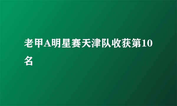 老甲A明星赛天津队收获第10名