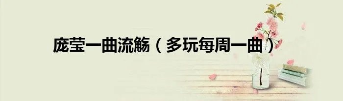 庞莹一曲流觞（多玩每周一曲）