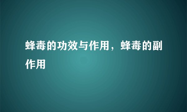 蜂毒的功效与作用，蜂毒的副作用