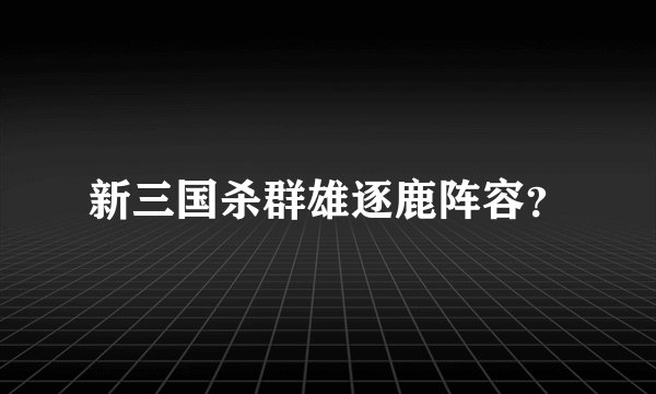 新三国杀群雄逐鹿阵容？