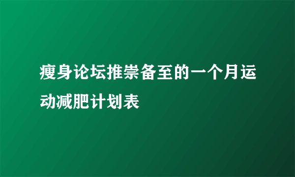 瘦身论坛推崇备至的一个月运动减肥计划表