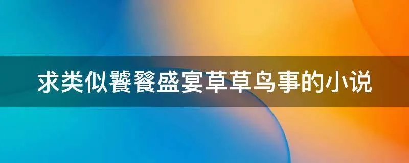求类似饕餮盛宴草草鸟事的小说