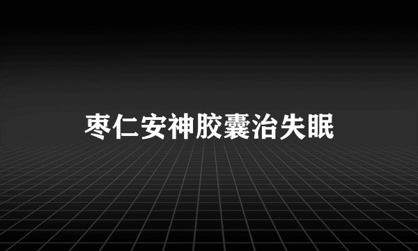 枣仁安神胶囊治失眠