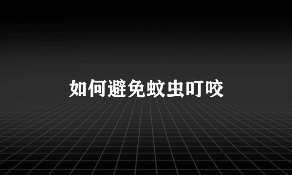 如何避免蚊虫叮咬