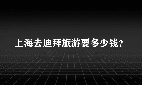 上海去迪拜旅游要多少钱？