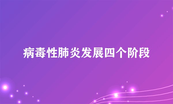 病毒性肺炎发展四个阶段