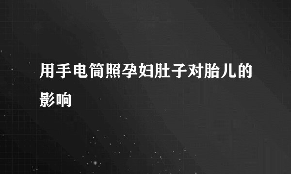 用手电筒照孕妇肚子对胎儿的影响