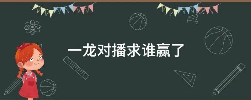 一龙对播求谁赢了