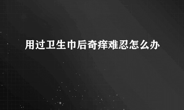 用过卫生巾后奇痒难忍怎么办
