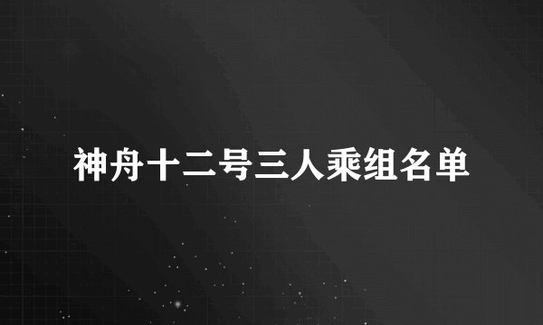 神舟十二号三人乘组名单