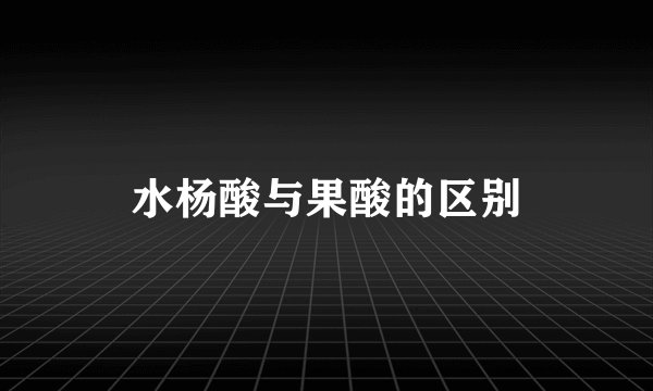 水杨酸与果酸的区别