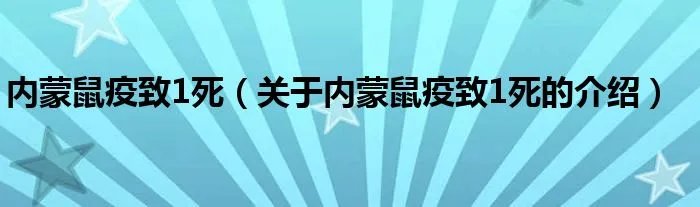内蒙鼠疫致1死（关于内蒙鼠疫致1死的介绍）