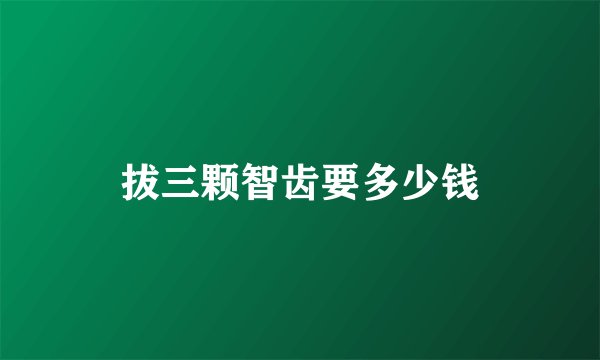 拔三颗智齿要多少钱