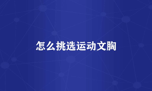 怎么挑选运动文胸