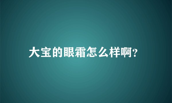 大宝的眼霜怎么样啊？