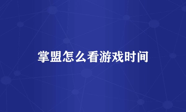 掌盟怎么看游戏时间