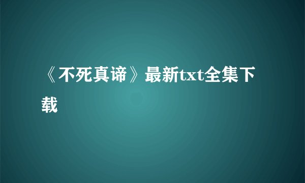 《不死真谛》最新txt全集下载