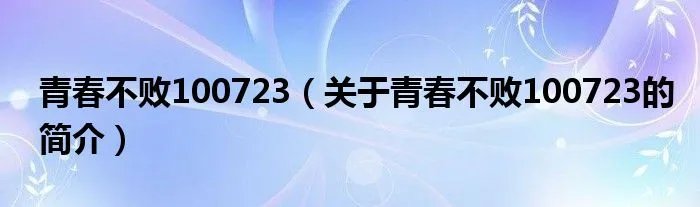 青春不败100723（关于青春不败100723的简介）