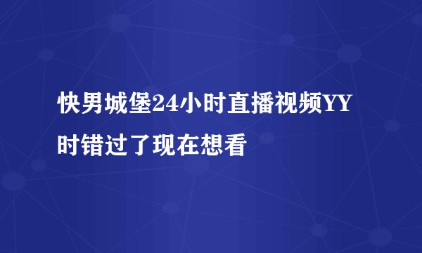 快男城堡24小时直播视频YY时错过了现在想看