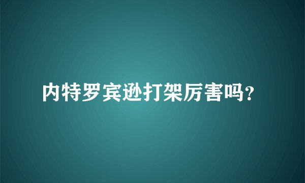 内特罗宾逊打架厉害吗？