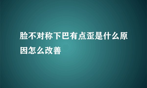 脸不对称下巴有点歪是什么原因怎么改善