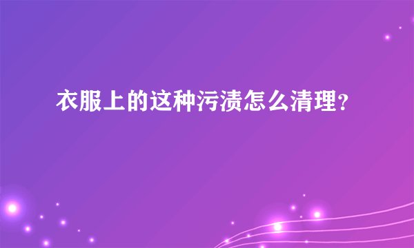 衣服上的这种污渍怎么清理？