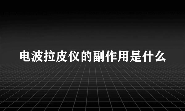 电波拉皮仪的副作用是什么