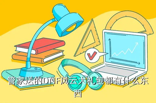 dnf管家礼包,DNF安全管家大礼包每小时有多少个礼包