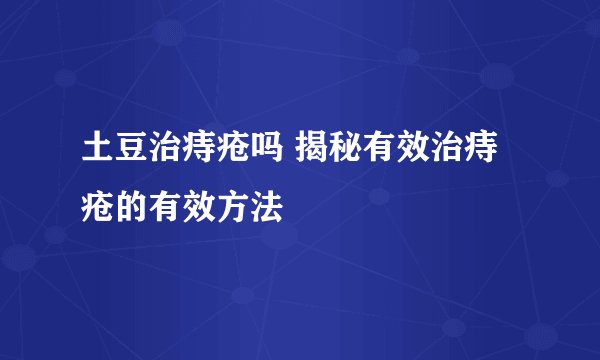 土豆治痔疮吗 揭秘有效治痔疮的有效方法
