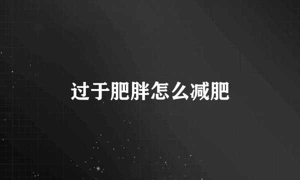 过于肥胖怎么减肥