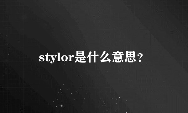 stylor是什么意思？