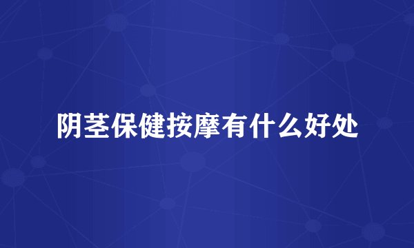 阴茎保健按摩有什么好处