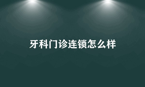 牙科门诊连锁怎么样
