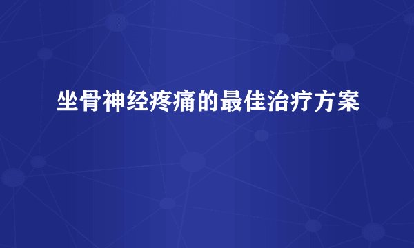 坐骨神经疼痛的最佳治疗方案