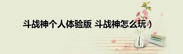 斗战神个人体验版 斗战神怎么玩）
