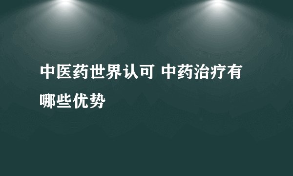 中医药世界认可 中药治疗有哪些优势