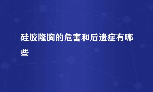 硅胶隆胸的危害和后遗症有哪些
