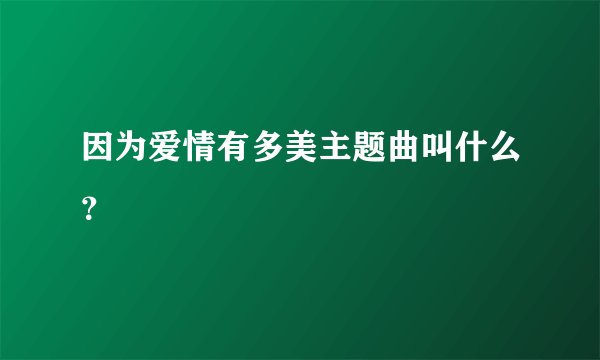 因为爱情有多美主题曲叫什么？